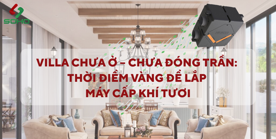 Villa Chưa Ở – Chưa Đóng Trần: Thời Điểm Vàng Để Lắp Đặt Hệ Thống Cấp Khí Tươi