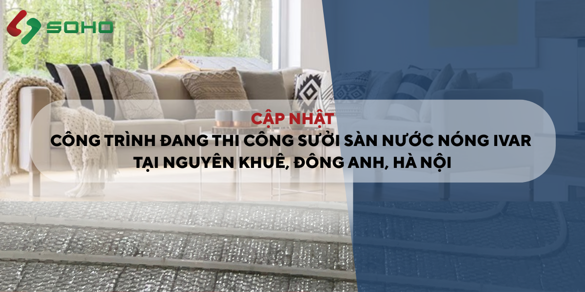 CẬP NHẬT CÔNG TRÌNH ĐANG THI CÔNG SƯỞI SÀN NƯỚC NÓNG IVAR TẠI ĐÔNG ANH, HÀ NỘI