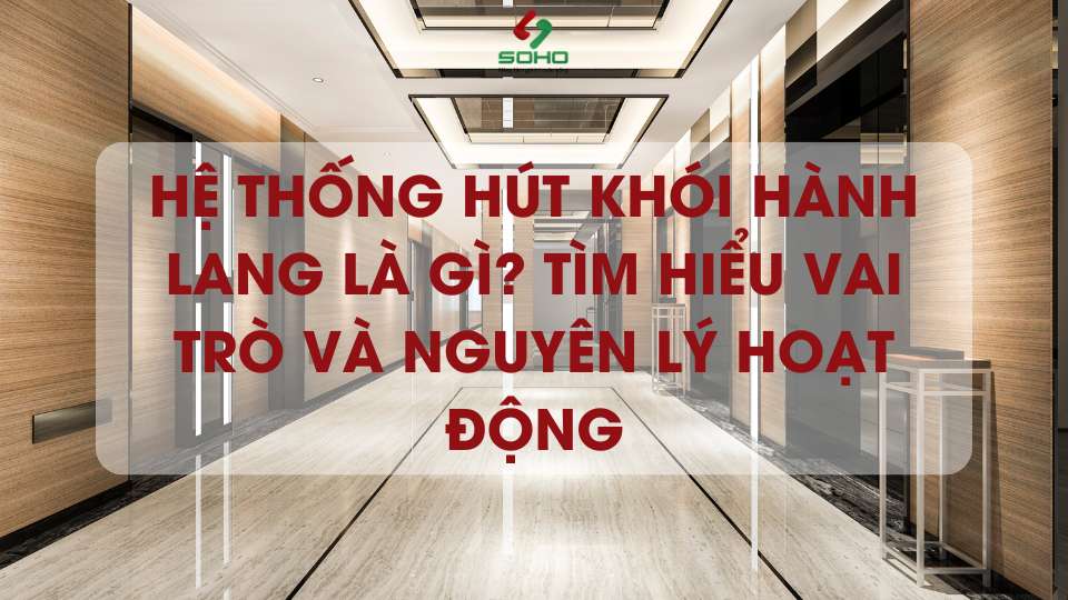 Hệ thống hút khói hành lang là gì? Tìm hiểu vai trò và nguyên lý hoạt động