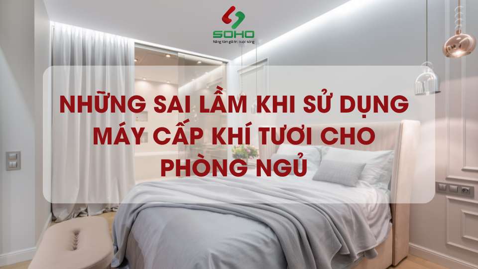 Những sai lầm khi sử dụng máy cấp khí tươi cho phòng ngủ