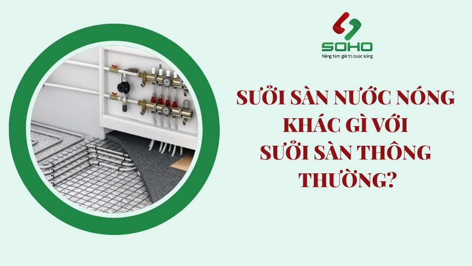 Sưởi sàn nước nóng khác gì với sưởi sàn thông thường?