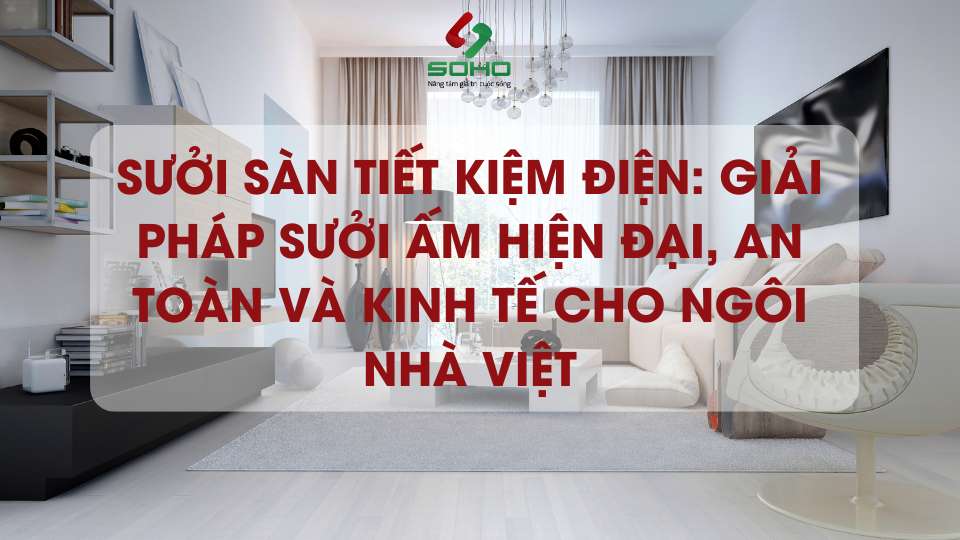 Sưởi sàn tiết kiệm điện: Giải pháp sưởi ấm hiện đại, an toàn