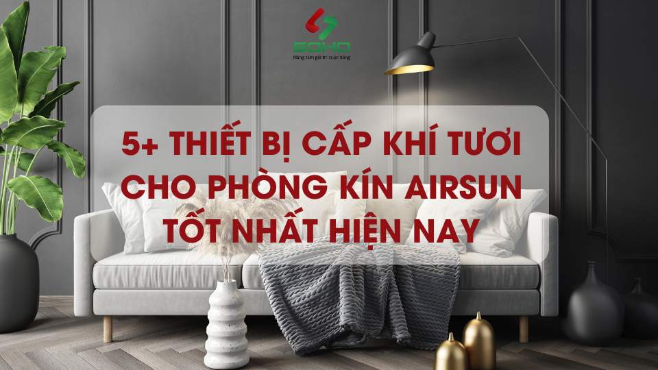 5+ thiết bị cấp khí tươi cho phòng kín Airsun tốt nhất hiện nay
