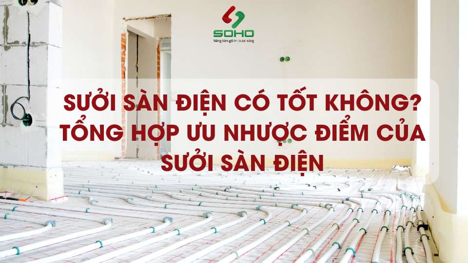 Sưởi sàn điện có tốt không? Tổng hợp ưu nhược điểm của sưởi sàn điện