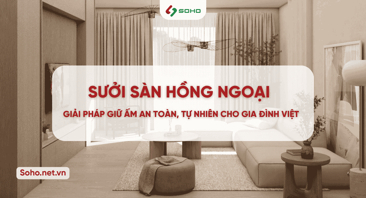 SƯỞI SÀN HỒNG NGOẠI - GIẢI PHÁP GIỮ ẤM AN TOÀN, TỰ NHIÊN CHO GIA ĐÌNH VIỆT