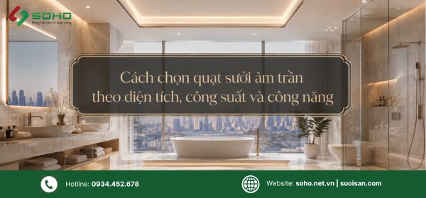Cách chọn quạt sưởi âm trần theo diện tích, công suất và công năng