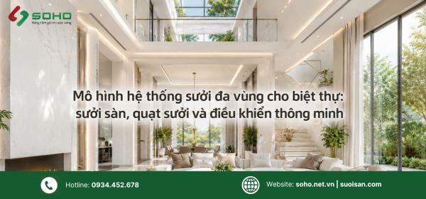 Mô hình hệ thống sưởi đa vùng cho biệt thự: sưởi sàn, quạt sưởi và điều khiển thông minh