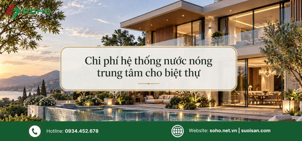Chi phí hệ thống nước nóng trung tâm cho biệt thự phụ thuộc những yếu tố nào?