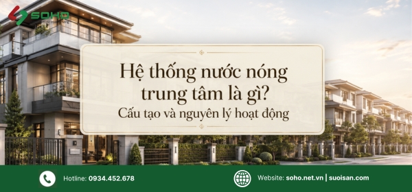Hệ thống nước nóng trung tâm là gì? Cấu tạo và nguyên lý hoạt động