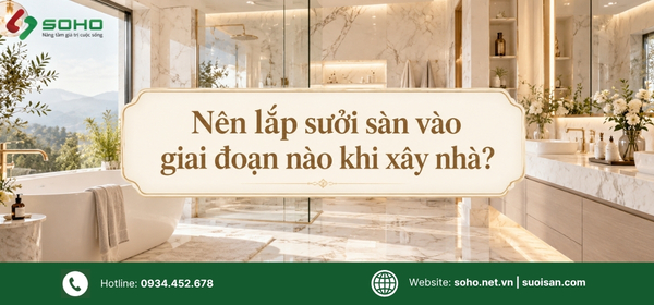 Nên lắp sưởi sàn vào giai đoạn nào khi xây nhà?