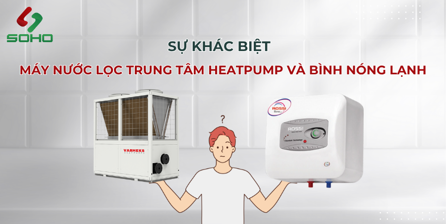 SỰ KHÁC BIỆT GIỮA MÁY NƯỚC LỌC TRUNG TÂM HEATPUMP VÀ BÌNH NÓNG LẠNH