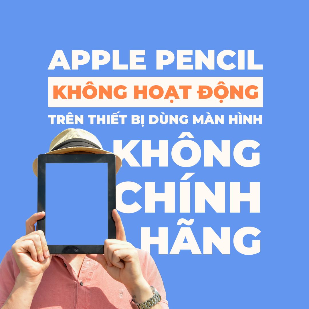 Chú ý! Apple Pencil sẽ không hoạt động trên iPad dùng màn hình không chính hãng