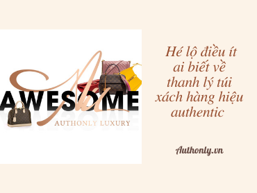 Hé lộ điều ít ai biết về thanh lý túi xách hàng hiệu authentic