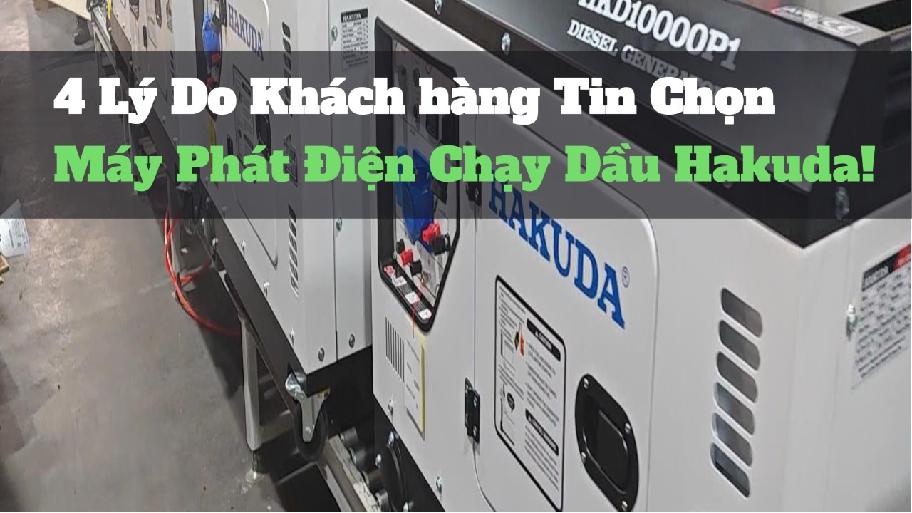 4 Lý Do Khách hàng Tin Chọn Máy Phát Điện Chạy Dầu Hakuda