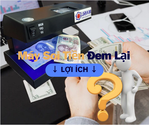 Lợi Ích Của Máy Soi Tiền Giả Đem Lại Là Gì?
