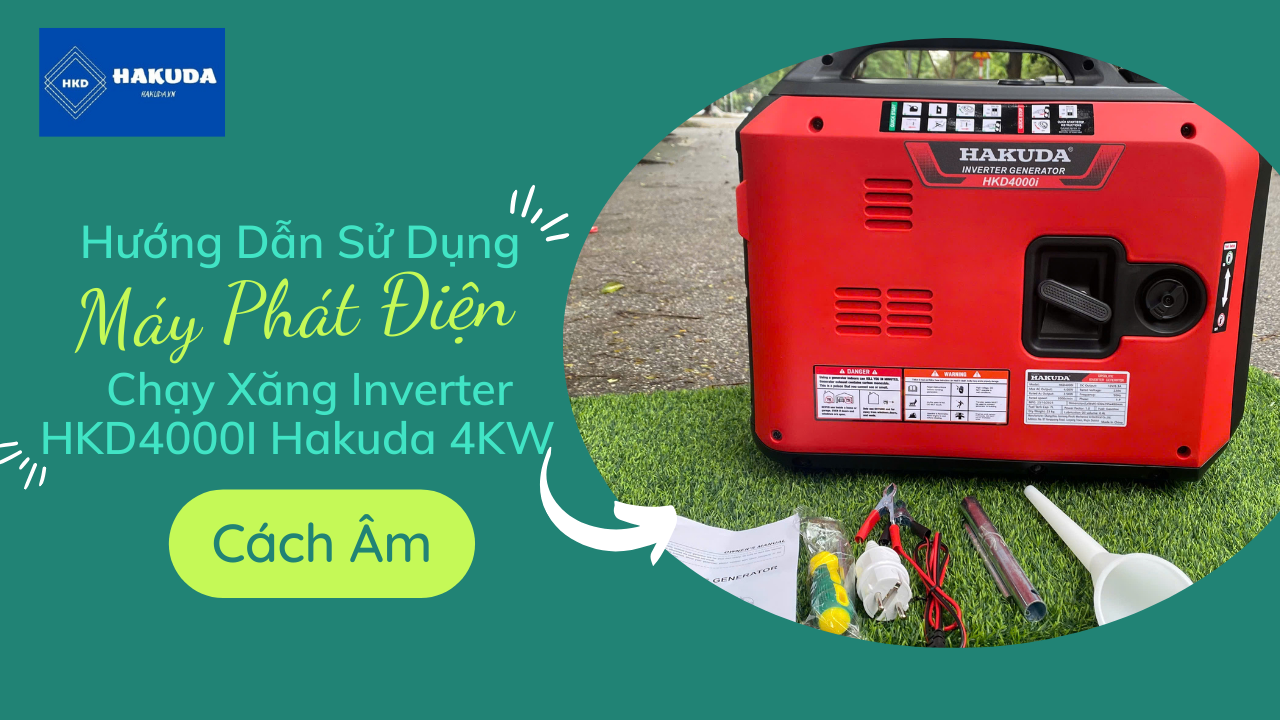 Hướng Dẫn Sử Dụng Máy Phát Điện 4KW Chạy Xăng Hakuda HKD4000i Inverter: An Toàn – Hiệu Quả – Bền Bỉ