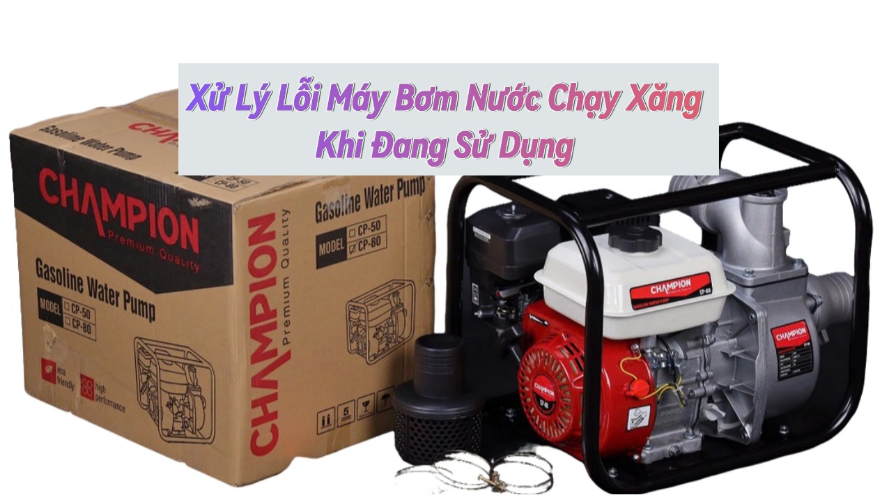 Xử Lý Lỗi Máy Bơm Nước Chạy Xăng Khi Đang Sử Dụng