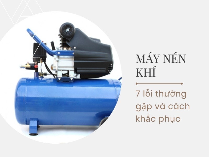 7 lỗi thường gặp ở máy nén khí - Nguyên nhân và cách khắc phục