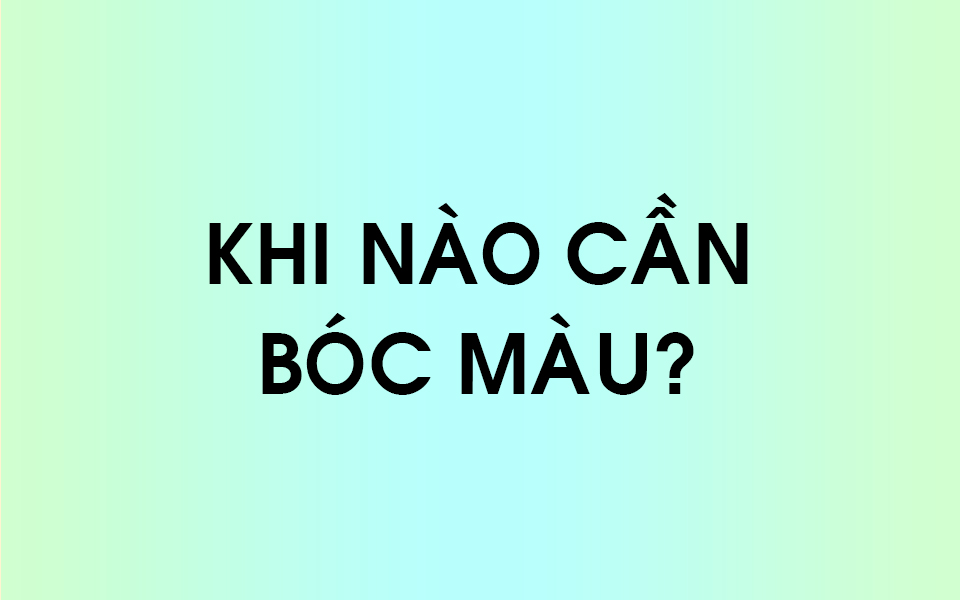 Khi nào cần bóc màu trước khi nhuộm màu khác?