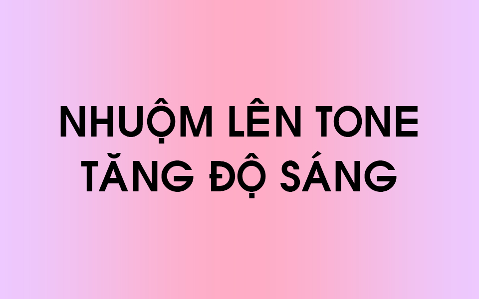 Nhuộm lên tone - Tăng độ sáng