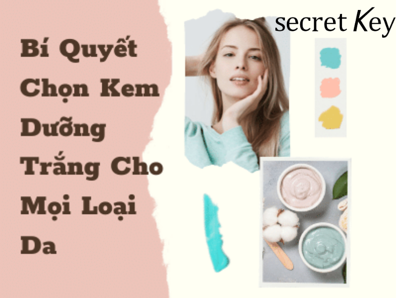 BÍ QUYẾT LỰA CHỌN KEM DƯỠNG TRẮNG CHO TỪNG LOẠI DA