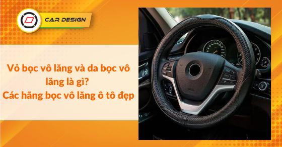 Vỏ bọc vô lăng và da bọc vô lăng là gì? Các hãng bọc vô lăng ô tô đẹp