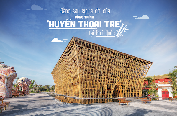 ĐẰNG SAU SỰ RA ĐỜI CỦA CÔNG TRÌNH HUYỀN THOẠI TRE TẠI PHÚ QUỐC