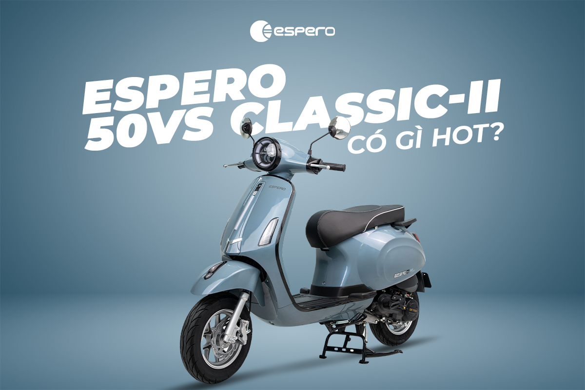 5 LÝ DO BẠN KHÔNG NÊN BỎ LỠ XE GA ESPERO 50VS CLASSIC - II