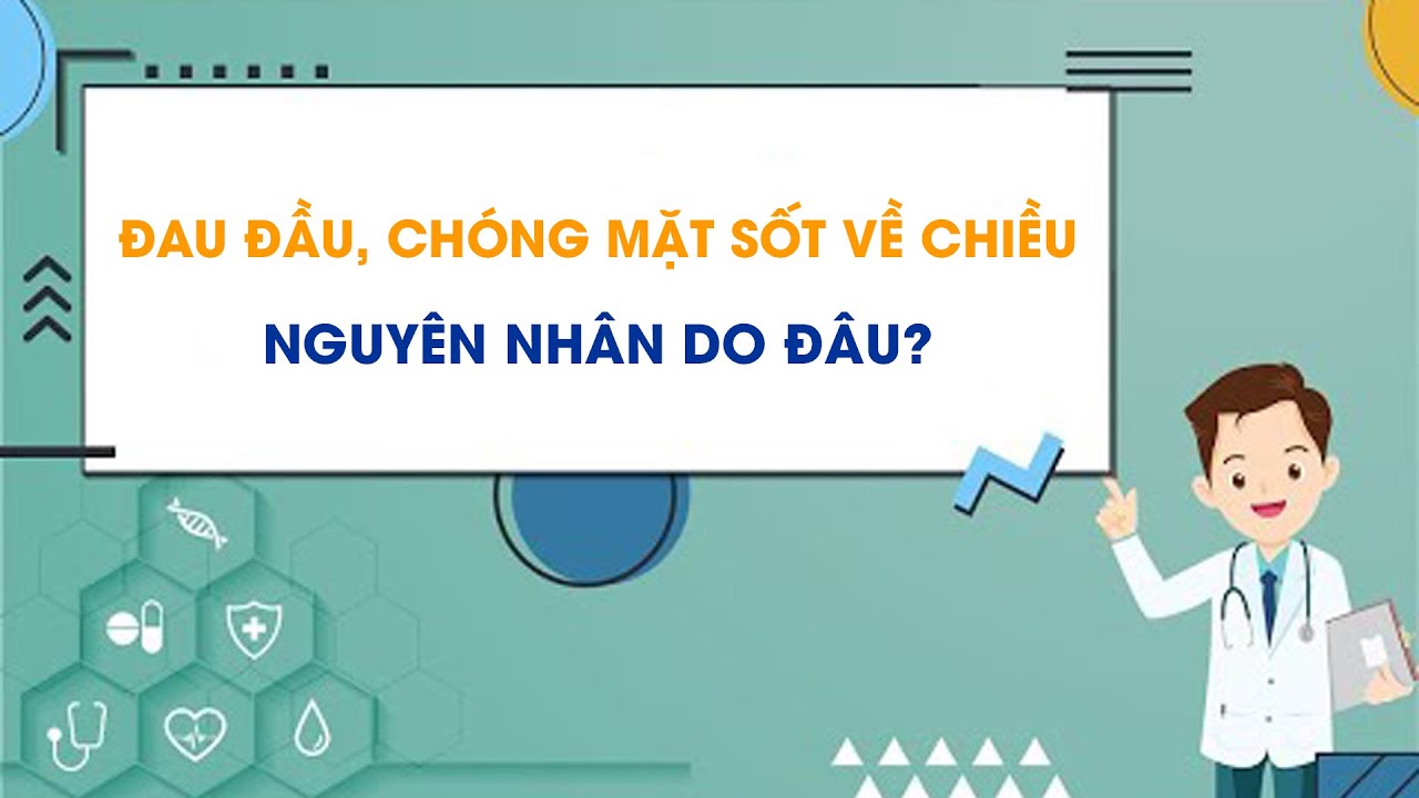 Đau đầu chóng mặt sốt về chiều: Nguyên nhân, dấu hiệu cảnh báo và cách xử trí hiệu quả