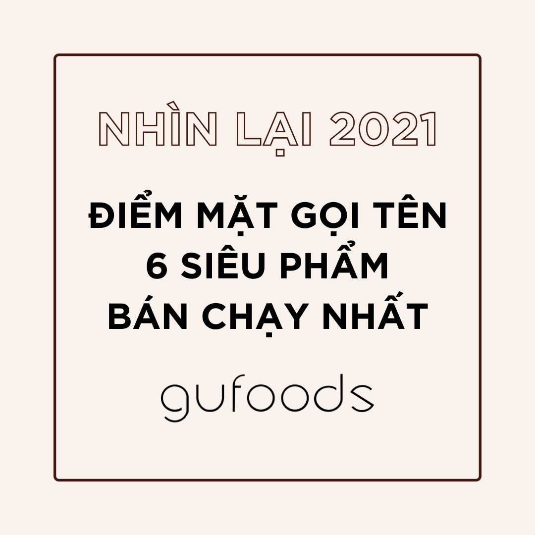 Nhìn lại 2021 - Điểm mặt gọi tên 6 siêu phẩm bán chạy nhất GUfoods