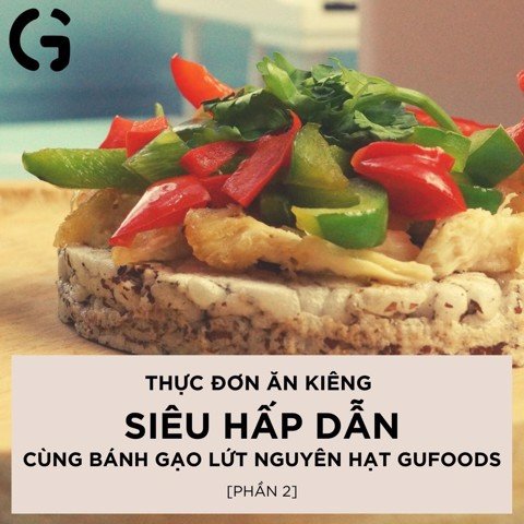 Thực đơn ăn kiêng “siêu hấp dẫn” cùng bánh gạo lứt yến mạch (phần 2)