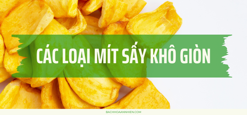Review các loại mít sấy khô giòn - Hương vị thơm ngon, bổ dưỡng