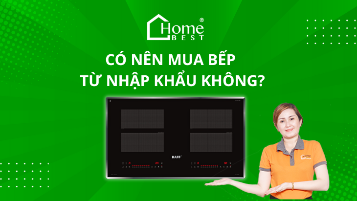 Có nên mua bếp từ nhập khẩu không? Những điều cần biết