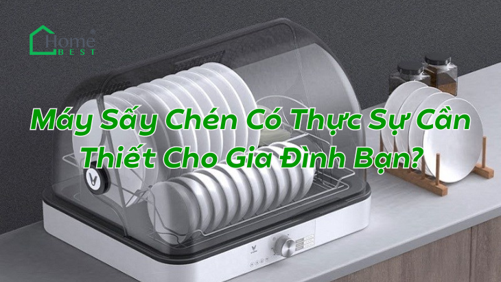 Máy Sấy Chén Có Thực Sự Cần Thiết Cho Gia Đình Bạn?