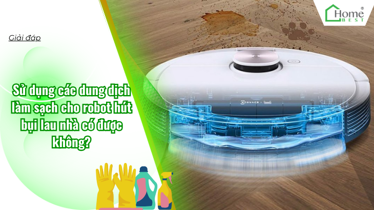Sử dụng các dung dịch làm sạch cho robot hút bụi lau nhà có được không?