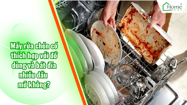 Máy rửa chén có thích hợp với đồ dùng và bát đĩa nhiều dầu mỡ không?