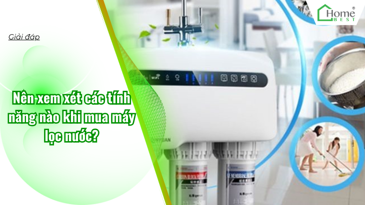Nên xem xét các tính năng nào khi mua máy lọc nước?