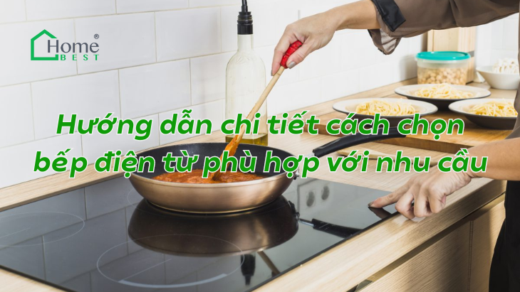 Hướng dẫn chi tiết cách chọn bếp điện từ phù hợp với nhu cầu