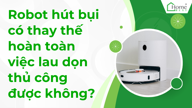 Robot hút bụi có thay thế hoàn toàn việc lau dọn thủ công được không?