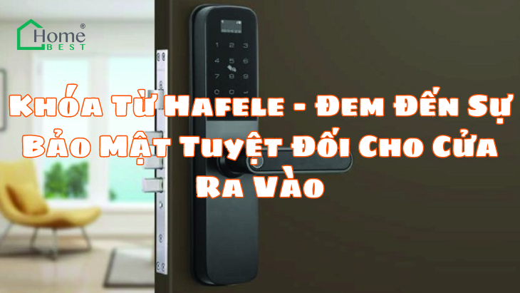 Khóa Từ Hafele – Đem Đến Sự Bảo Mật Tuyệt Đối Cho Cửa Ra Vào