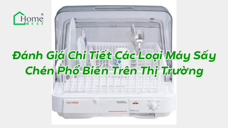 Đánh Giá Chi Tiết Các Loại Máy Sấy Chén Phổ Biến Trên Thị Trường