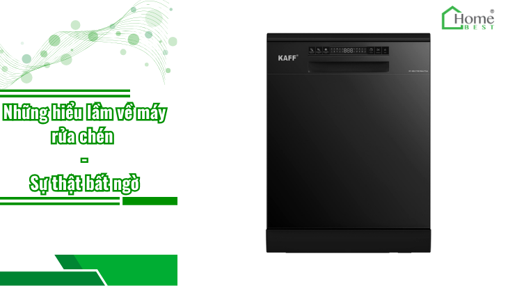 Những hiểu lầm về máy rửa chén - Sự thật bất ngờ