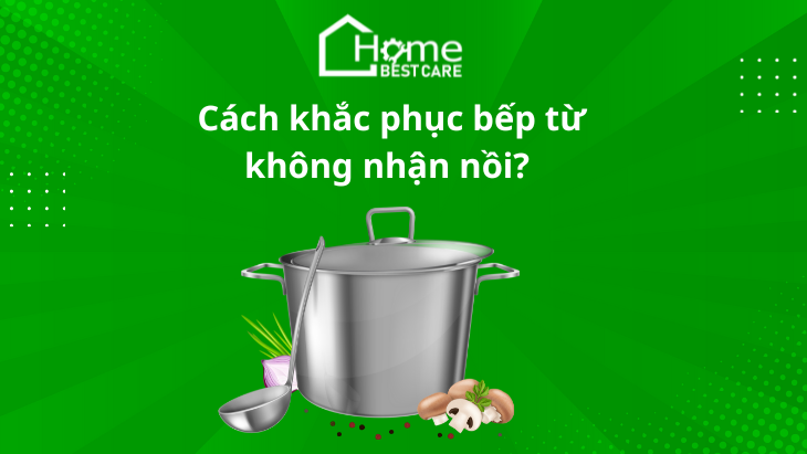 Nguyên nhân và cách khắc phục bếp từ không nhận nồi
