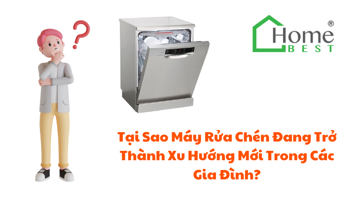 Tại Sao Máy Rửa Chén Đang Trở Thành Xu Hướng Mới Trong Các Gia Đình?