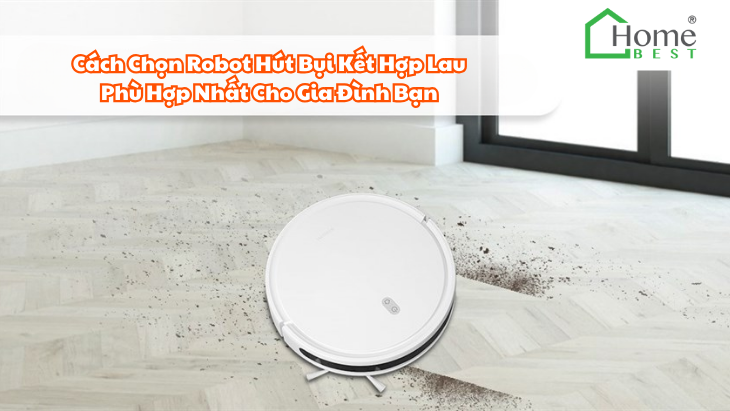 Cách Chọn Robot Hút Bụi Kết Hợp Lau Phù Hợp Nhất Cho Gia Đình Bạn