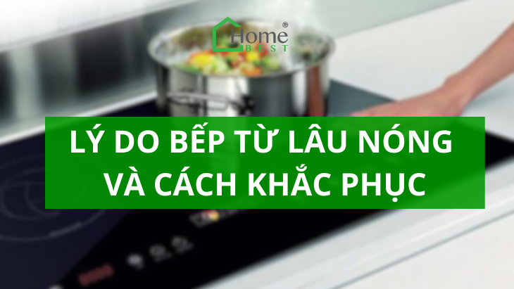Lý do bếp từ lâu nóng và cách khắc phục