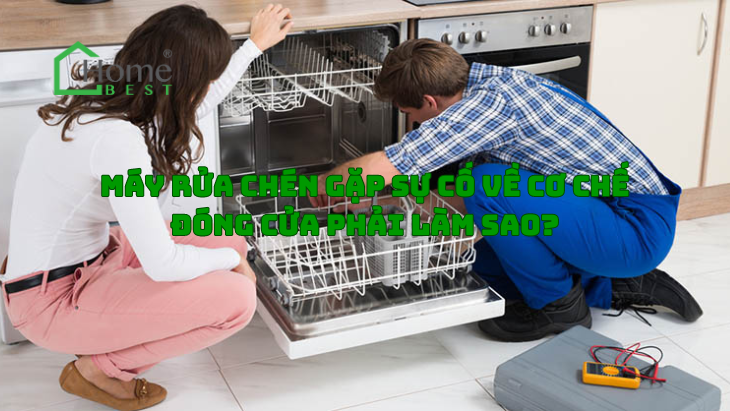 Máy rửa chén gặp sự cố về cơ chế đóng cửa phải làm sao?