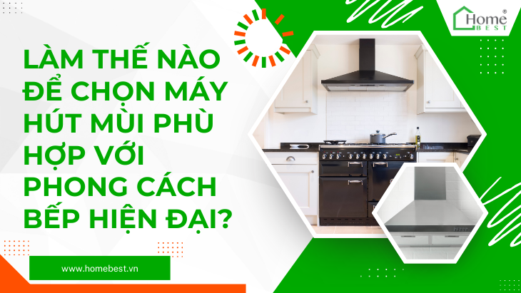 Làm thế nào để chọn máy hút mùi phù hợp với phong cách bếp hiện đại?