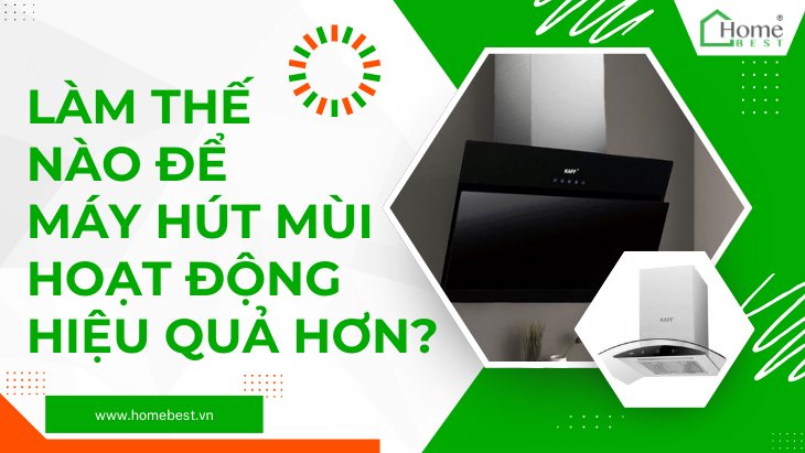 Làm thế nào để máy hút mùi hoạt động hiệu quả hơn?