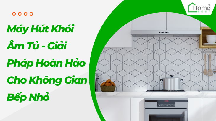 Máy Hút Khói Âm Tủ - Giải Pháp Hoàn Hảo Cho Không Gian Bếp Nhỏ